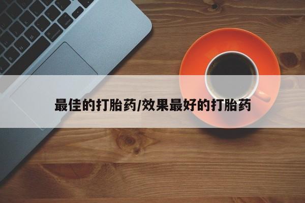 流产药购买方式最佳的打胎药/效果最好的打胎药