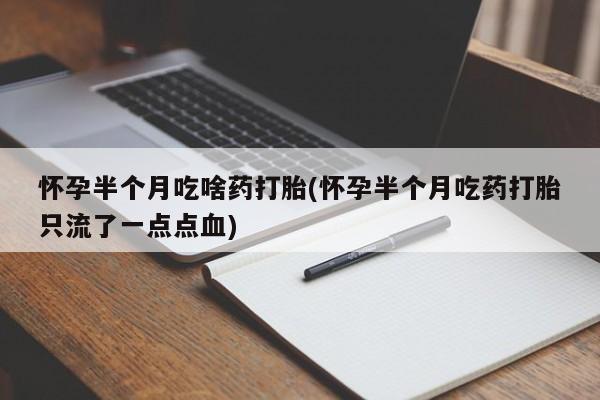 流产药购买方式怀孕半个月吃啥药打胎(怀孕半个月吃药打胎只流了一点点血)