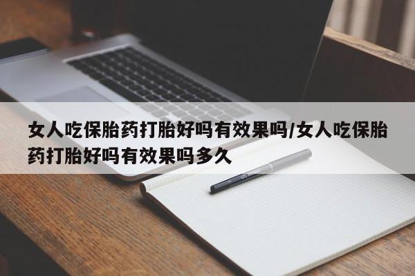 流产药购买方式女人吃保胎药打胎好吗有效果吗/女人吃保胎药打胎好吗有效果吗多久