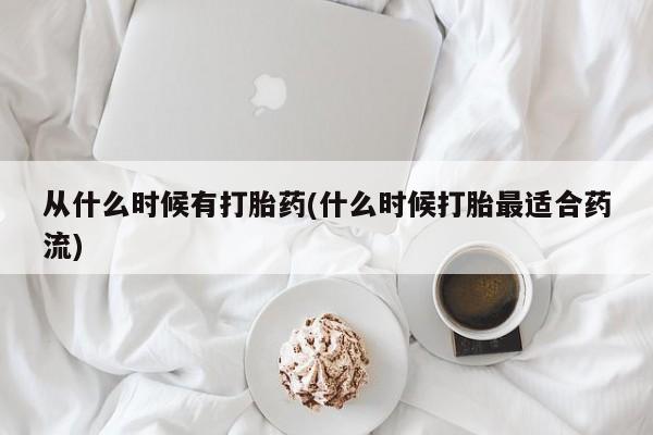 流产药购买方式从什么时候有打胎药(什么时候打胎最适合药流)