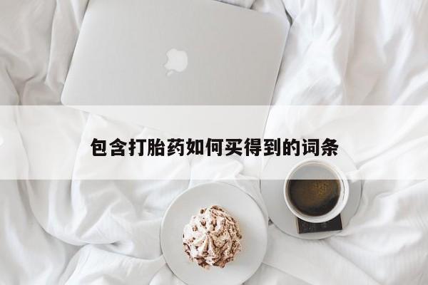 流产药购买方式包含打胎药如何买得到的词条