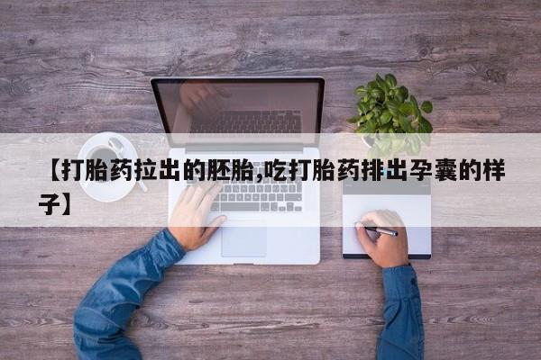 流产药购买方式【打胎药拉出的胚胎,吃打胎药排出孕囊的样子】