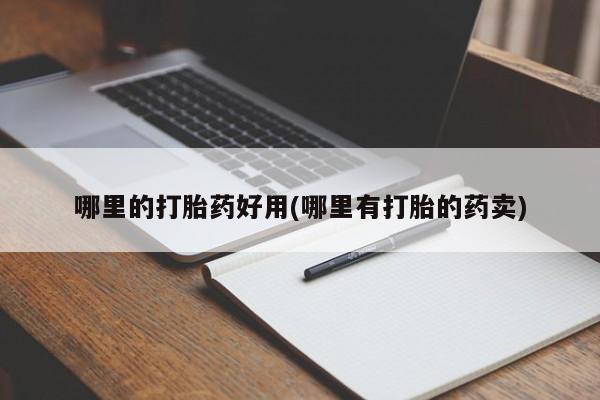 流产药购买方式哪里的打胎药好用(哪里有打胎的药卖)