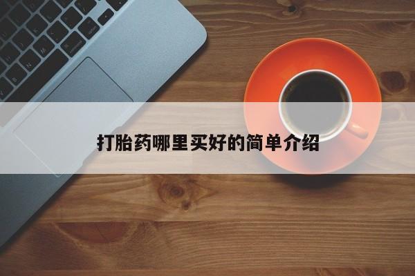 流产药购买方式打胎药哪里买好的简单介绍