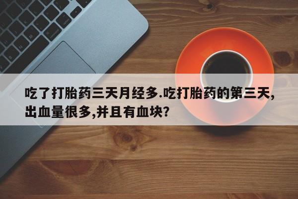 流产药购买方式吃了打胎药三天月经多.吃打胎药的第三天,出血量很多,并且有血块？