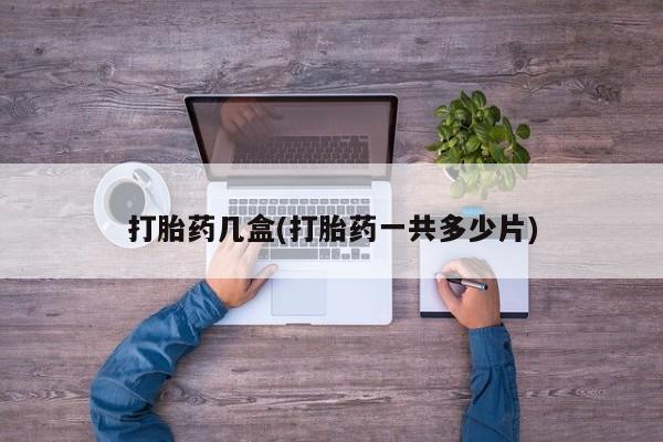 流产药购买方式打胎药几盒(打胎药一共多少片)