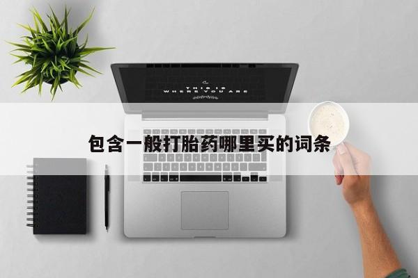 流产药购买方式包含一般打胎药哪里买的词条