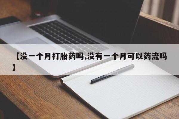 流产药购买方式【没一个月打胎药吗,没有一个月可以药流吗】