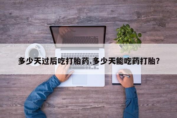 流产药购买方式多少天过后吃打胎药.多少天能吃药打胎？