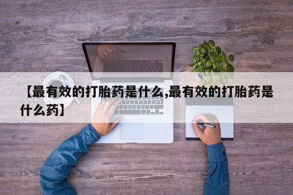流产药购买方式【最有效的打胎药是什么,最有效的打胎药是什么药】