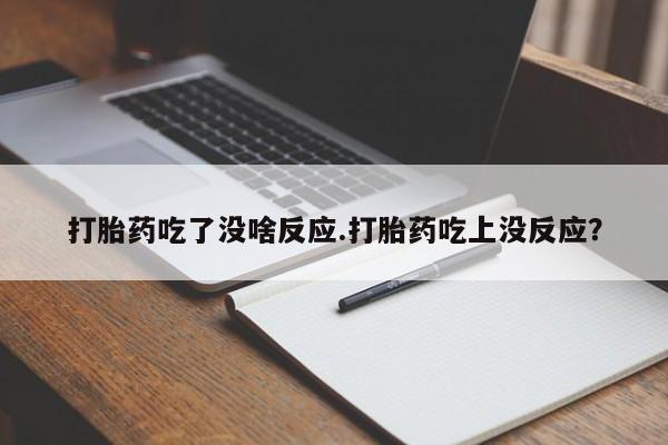 流产药购买方式打胎药吃了没啥反应.打胎药吃上没反应？