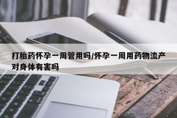 流产药购买方式打胎药怀孕一周管用吗/怀孕一周用药物流产对身体有害吗