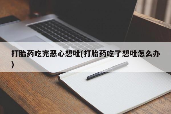 流产药购买方式打胎药吃完恶心想吐(打胎药吃了想吐怎么办)