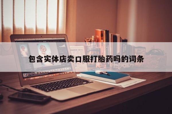 流产药购买方式包含实体店卖口服打胎药吗的词条