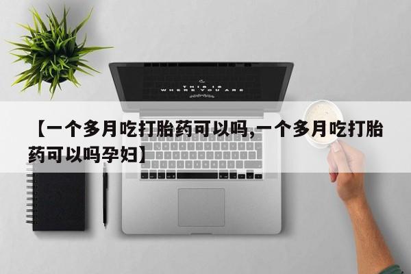 流产药购买方式【一个多月吃打胎药可以吗,一个多月吃打胎药可以吗孕妇】