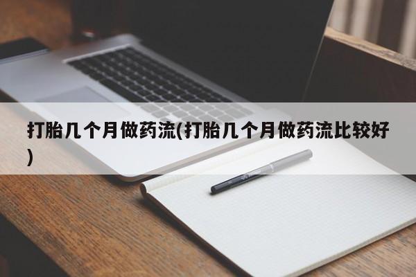 流产药购买方式打胎几个月做药流(打胎几个月做药流比较好)