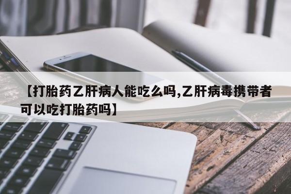 流产药购买方式【打胎药乙肝病人能吃么吗,乙肝病毒携带者可以吃打胎药吗】