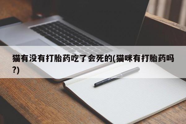 流产药购买方式猫有没有打胎药吃了会死的(猫咪有打胎药吗?)