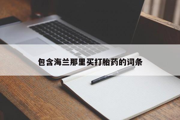流产药购买方式包含海兰那里买打胎药的词条