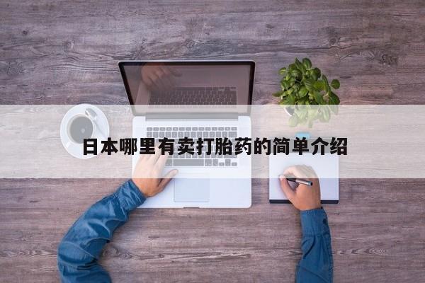 流产药购买方式日本哪里有卖打胎药的简单介绍