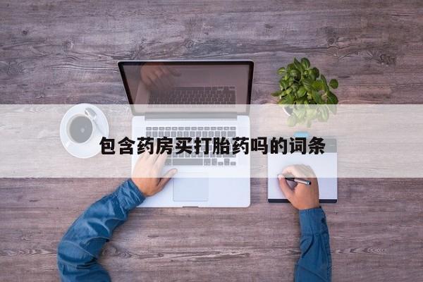 流产药购买方式包含药房买打胎药吗的词条