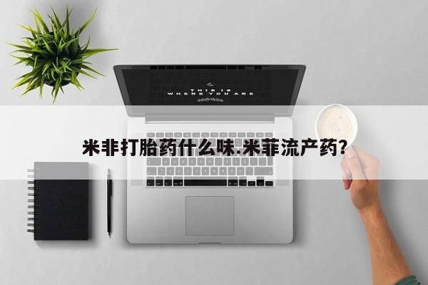 流产药购买方式米非打胎药什么味.米菲流产药？