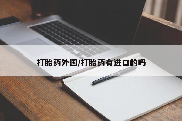 流产药购买方式打胎药外国/打胎药有进口的吗