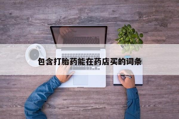 流产药购买方式包含打胎药能在药店买的词条