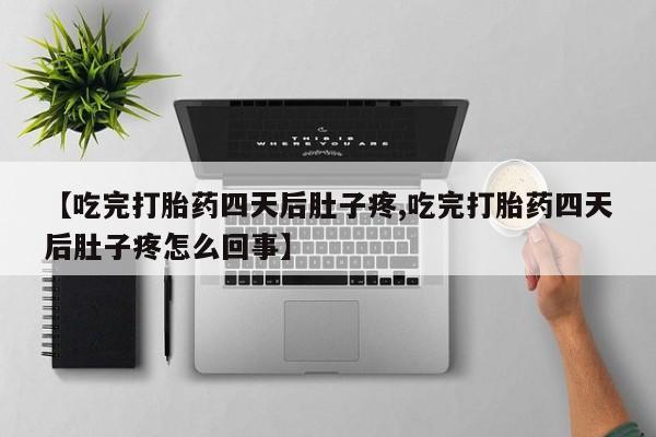 流产药购买方式【吃完打胎药四天后肚子疼,吃完打胎药四天后肚子疼怎么回事】