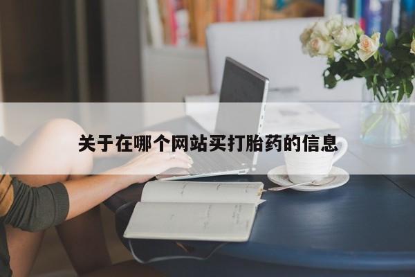 流产药购买方式关于在哪个网站买打胎药的信息