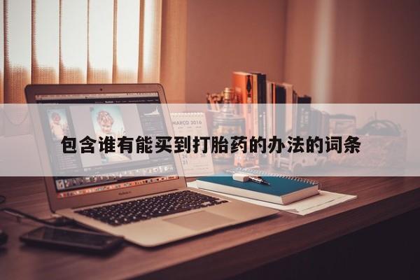 流产药购买方式包含谁有能买到打胎药的办法的词条