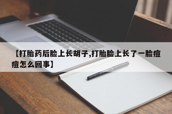 流产药购买方式【打胎药后脸上长胡子,打胎脸上长了一脸痘痘怎么回事】