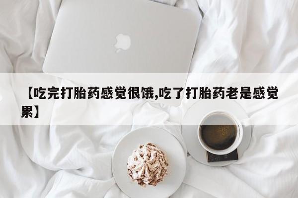 流产药购买方式【吃完打胎药感觉很饿,吃了打胎药老是感觉累】