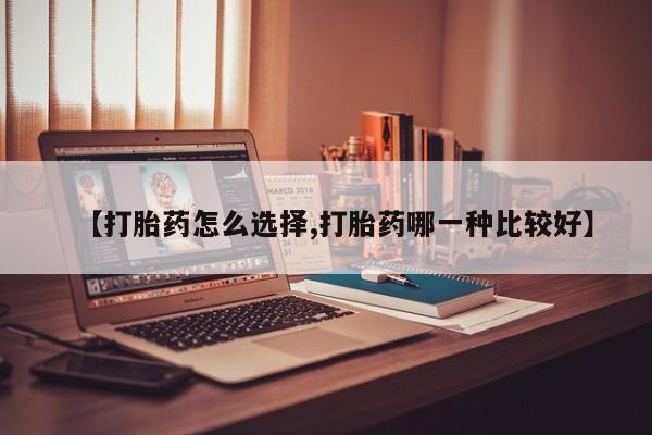 流产药购买方式【打胎药怎么选择,打胎药哪一种比较好】