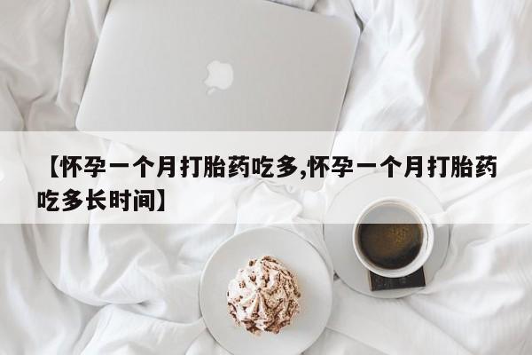 流产药购买方式【怀孕一个月打胎药吃多,怀孕一个月打胎药吃多长时间】