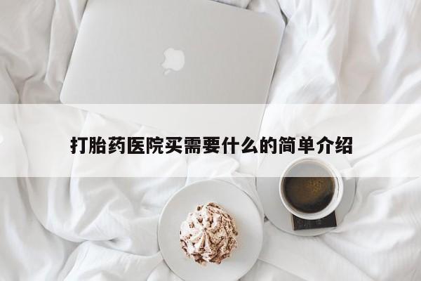 流产药购买方式打胎药医院买需要什么的简单介绍