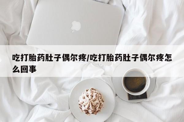 流产药购买方式吃打胎药肚子偶尔疼/吃打胎药肚子偶尔疼怎么回事