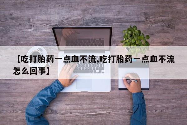 流产药购买方式【吃打胎药一点血不流,吃打胎药一点血不流怎么回事】