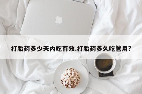 流产药购买方式打胎药多少天内吃有效.打胎药多久吃管用？