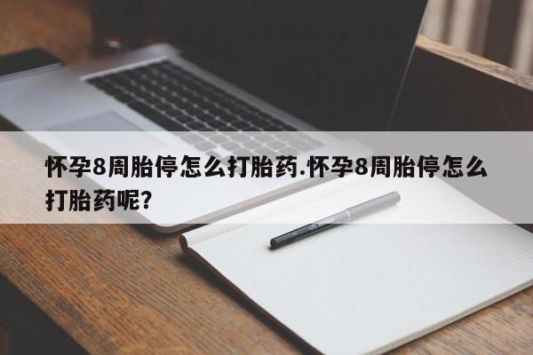流产药购买方式怀孕8周胎停怎么打胎药.怀孕8周胎停怎么打胎药呢？